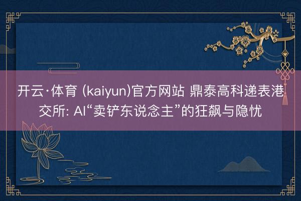 开云·体育 (kaiyun)官方网站 鼎泰高科递表港交所: AI“卖铲东说念主”的狂飙与隐忧