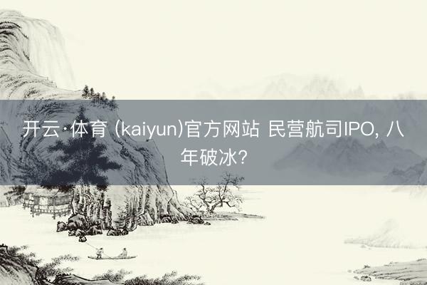 开云·体育 (kaiyun)官方网站 民营航司IPO， 八年破冰?