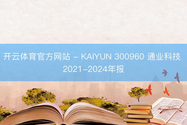 开云体育官方网站 - KAIYUN 300960 通业科技 2021-2024年报