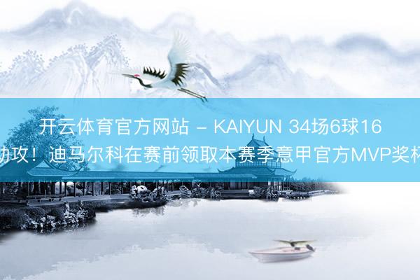 开云体育官方网站 - KAIYUN 34场6球16助攻！迪马尔科在赛前领取本赛季意甲官方MVP奖杯