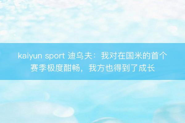 kaiyun sport 迪乌夫：我对在国米的首个赛季极度酣畅，我方也得到了成长