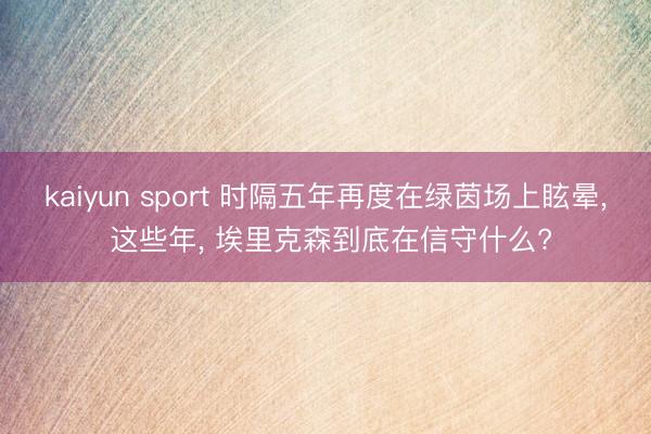 kaiyun sport 时隔五年再度在绿茵场上眩晕， 这些年， 埃里克森到底在信守什么?