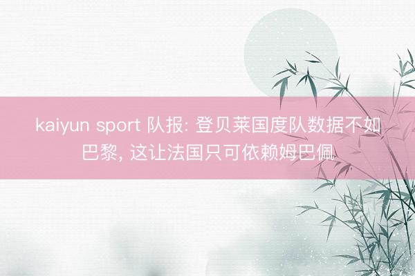 kaiyun sport 队报: 登贝莱国度队数据不如巴黎， 这让法国只可依赖姆巴佩