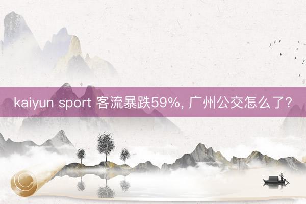 kaiyun sport 客流暴跌59%， 广州公交怎么了?