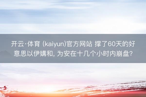 开云·体育 (kaiyun)官方网站 撑了60天的好意思以伊媾和， 为安在十几个小时内崩盘?