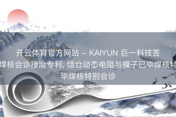 开云体育官方网站 - KAIYUN 巨一科技苦求点焊焊核会诊接洽专利， 结合动态电阻与模子已毕焊核特别会诊