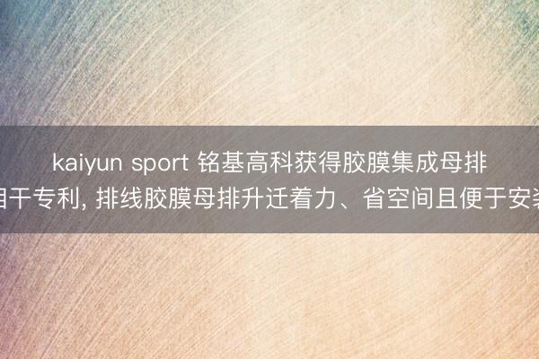 kaiyun sport 铭基高科获得胶膜集成母排相干专利， 排线胶膜母排升迁着力、省空间且便于安装
