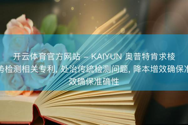 开云体育官方网站 - KAIYUN 奥普特肯求棱镜弱势检测相关专利， 处治传统检测问题， 降本增效确保准确性