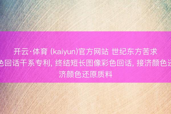 开云·体育 (kaiyun)官方网站 世纪东方苦求图像彩色回话干系专利， 终结短长图像彩色回话， 接济颜色还原质料