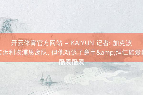 开云体育官方网站 - KAIYUN 记者: 加克波没告诉利物浦思离队， 但他劝诱了意甲&拜仁酷爱酷爱