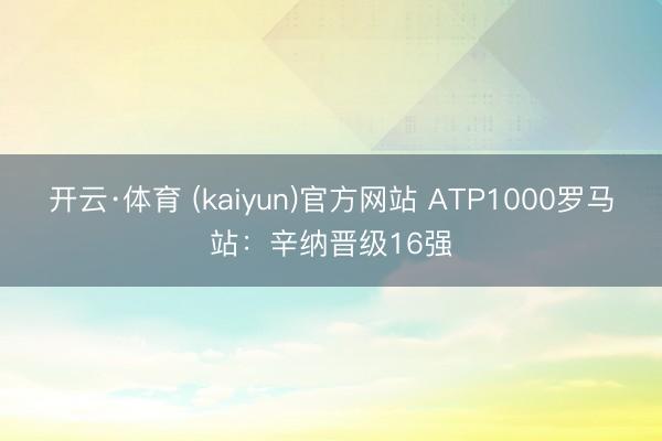开云·体育 (kaiyun)官方网站 ATP1000罗马站：辛纳晋级16强
