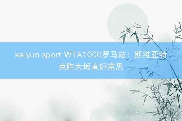 kaiyun sport WTA1000罗马站：斯维亚特克胜大坂直好意思