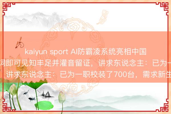 kaiyun sport AI防霸凌系统亮相中国陶冶装备展示会，呼喊要害词即可见知丰足并灌音留证，讲求东说念主：已为一职校装了700台，需求新生