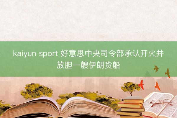 kaiyun sport 好意思中央司令部承认开火并放胆一艘伊朗货船