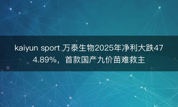 kaiyun sport 万泰生物2025年净利大跌474.89%，首款国产九价苗难救主