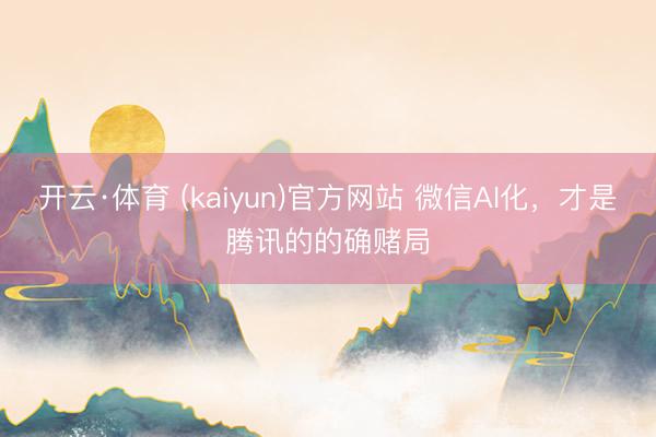 开云·体育 (kaiyun)官方网站 微信AI化，才是腾讯的的确赌局