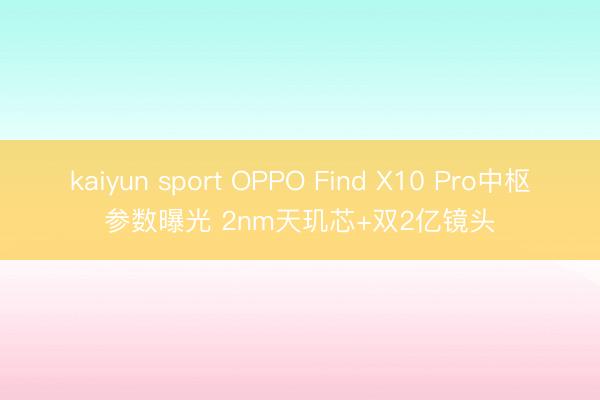 kaiyun sport OPPO Find X10 Pro中枢参数曝光 2nm天玑芯+双2亿镜头