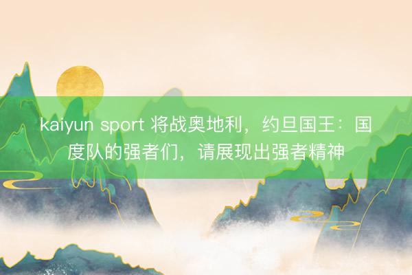 kaiyun sport 将战奥地利,约旦国王:国度队的强者们,请展现出强者精神