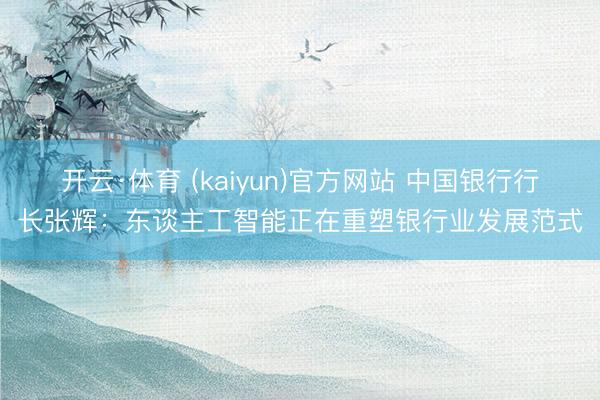 开云·体育 (kaiyun)官方网站 中国银行行长张辉：东谈主工智能正在重塑银行业发展范式