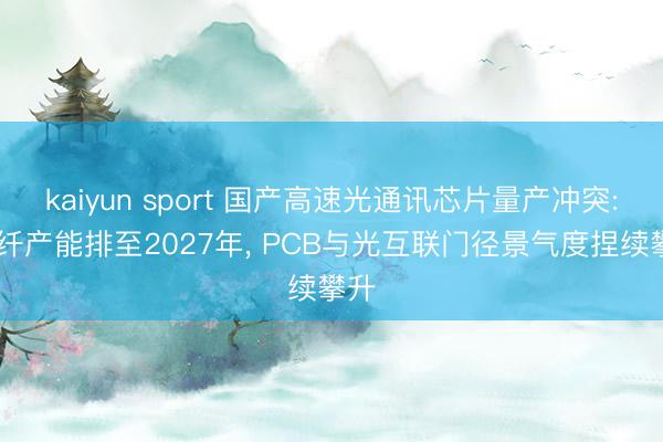 kaiyun sport 国产高速光通讯芯片量产冲突: 光纤产能排至2027年， PCB与光互联门径景气度捏续攀升