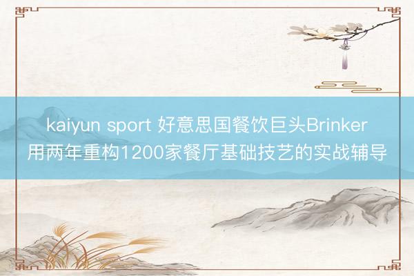 kaiyun sport 好意思国餐饮巨头Brinker用两年重构1200家餐厅基础技艺的实战辅导