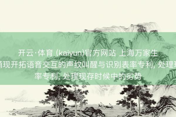 开云·体育 (kaiyun)官方网站 上海万家生涯环保肯求用于涌现开拓语音交互的声纹叫醒与识别表率专利, 处理现存时候中的劣势
