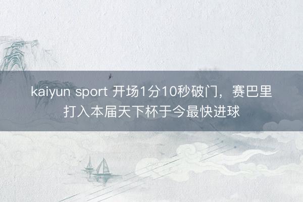 kaiyun sport 开场1分10秒破门，赛巴里打入本届天下杯于今最快进球
